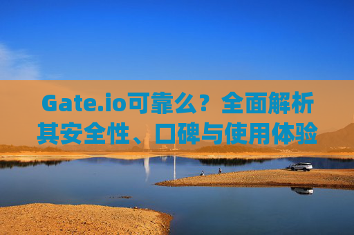 Gate.io可靠么？全面解析其安全性、口碑与使用体验 gate.io可靠么
