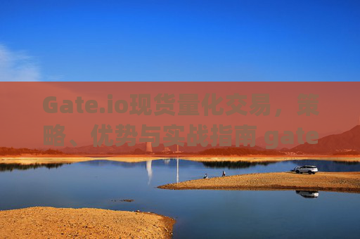 Gate.io现货量化交易，策略、优势与实战指南 gate.io现货量化交易