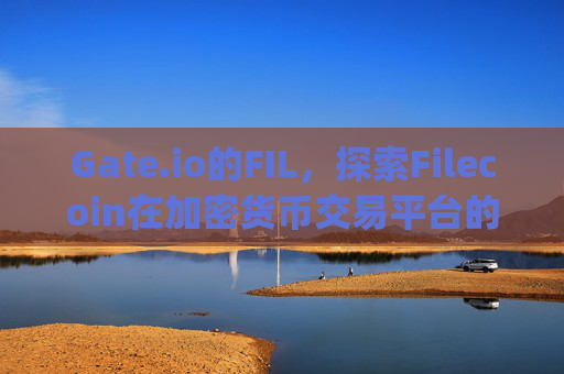 Gate.io的FIL，探索Filecoin在加密货币交易平台的投资机会 gate.io的fil