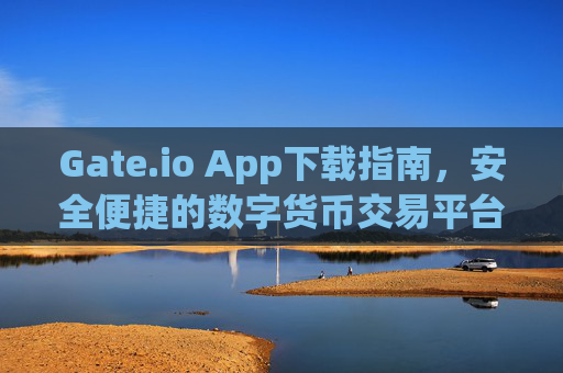 Gate.io App下载指南，安全便捷的数字货币交易平台 gate.ioapp下裁