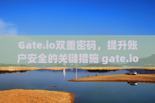 Gate.io双重密码，提升账户安全的关键措施 gate.io双重密码