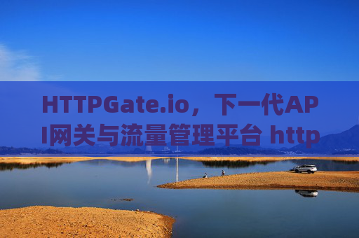 HTTPGate.io，下一代API网关与流量管理平台 httpgate.io.io