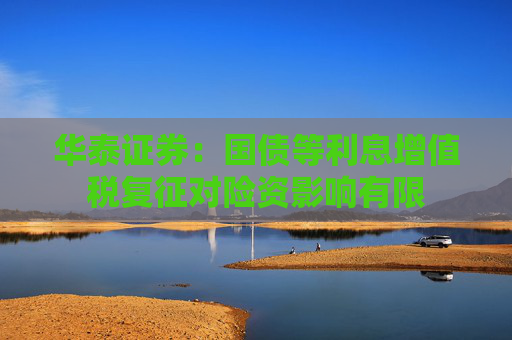 华泰证券：国债等利息增值税复征对险资影响有限