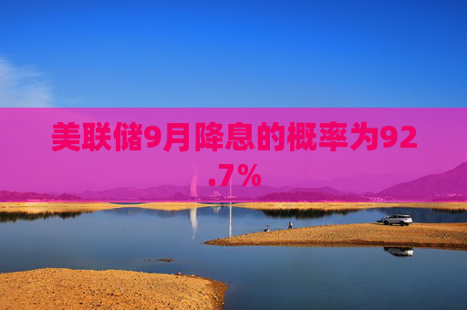 美联储9月降息的概率为92.7%