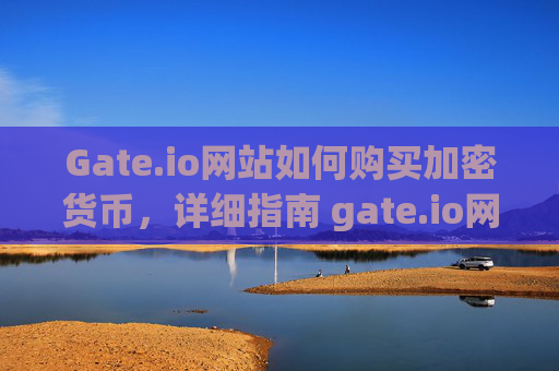Gate.io网站如何购买加密货币，详细指南 gate.io网站如何购买