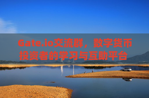 Gate.io交流群，数字货币投资者的学习与互助平台 gate.io交流群