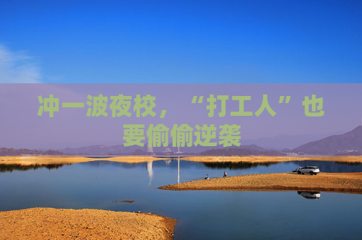 冲一波夜校，“打工人”也要偷偷逆袭