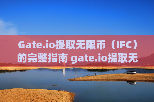 Gate.io提取无限币（IFC）的完整指南 gate.io提取无限币