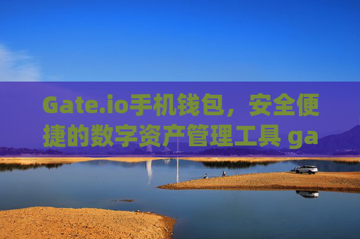 Gate.io手机钱包，安全便捷的数字资产管理工具 gate.io手机钱包