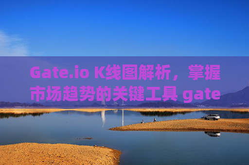 Gate.io K线图解析，掌握市场趋势的关键工具 gate.ioK线