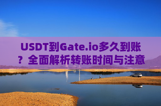 USDT到Gate.io多久到账？全面解析转账时间与注意事项