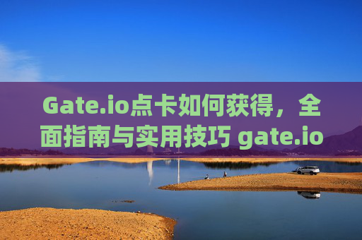 Gate.io点卡如何获得，全面指南与实用技巧 gate.io点卡如何获得