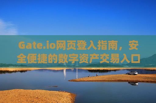 Gate.io网页登入指南，安全便捷的数字资产交易入口 gate.io网页登入