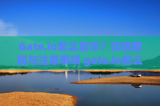 Gate.io怎么卖币？详细教程与注意事项 gate.io怎么卖币