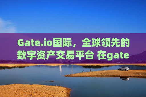 Gate.io国际，全球领先的数字资产交易平台 在gate.io国际