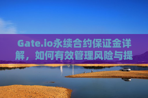 Gate.io永续合约保证金详解，如何有效管理风险与提升收益