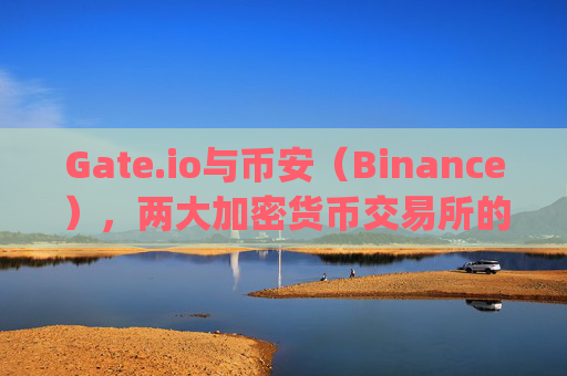 Gate.io与币安（Binance），两大加密货币交易所的对比分析 gate.io币安