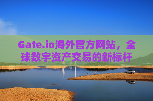 Gate.io海外官方网站，全球数字资产交易的新标杆