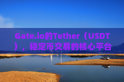 Gate.io的Tether（USDT），稳定币交易的核心平台 gate.io的tether