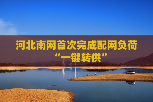 河北南网首次完成配网负荷“一键转供”