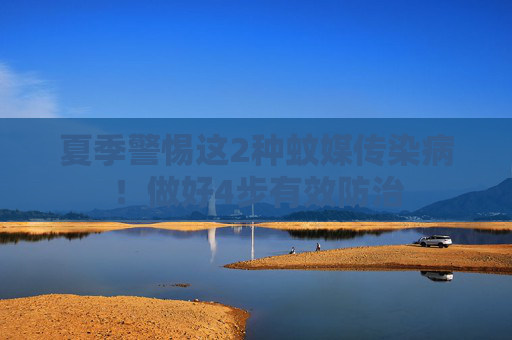夏季警惕这2种蚊媒传染病！做好4步有效防治