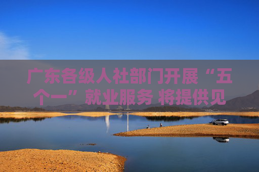 广东各级人社部门开展“五个一”就业服务 将提供见习岗位超6万个