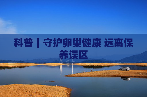 科普｜守护卵巢健康 远离保养误区