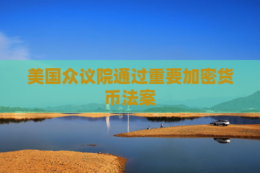 美国众议院通过重要加密货币法案