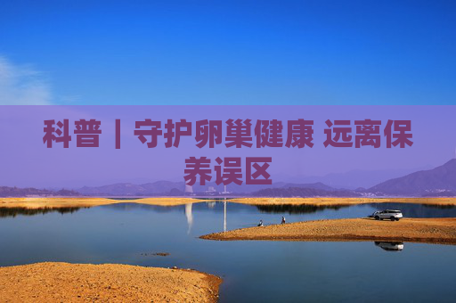 科普｜守护卵巢健康 远离保养误区