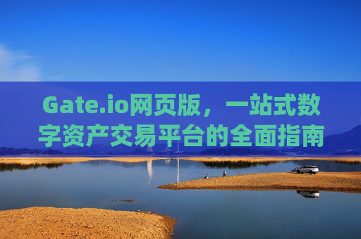 Gate.io网页版，一站式数字资产交易平台的全面指南 网页版gate.io