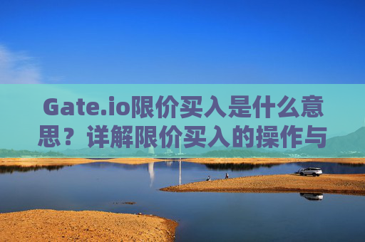 Gate.io限价买入是什么意思？详解限价买入的操作与策略