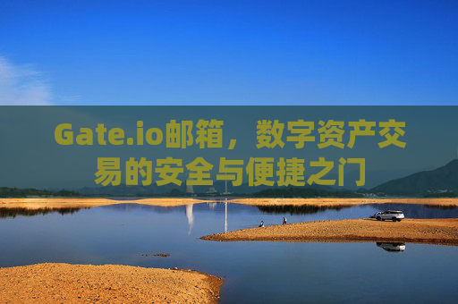Gate.io邮箱，数字资产交易的安全与便捷之门