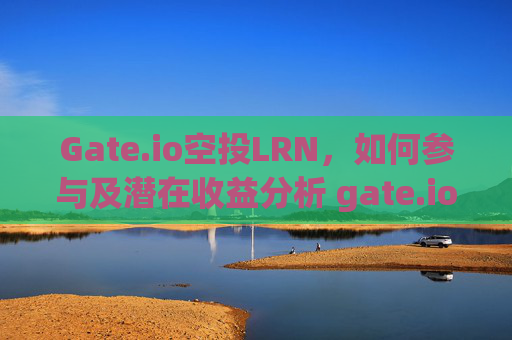 Gate.io空投LRN，如何参与及潜在收益分析 gate.io空投lrn