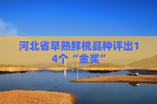 河北省早熟鲜桃品种评出14个“金奖”