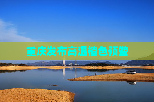 重庆发布高温橙色预警