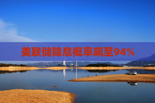 美联储降息概率飙至94%