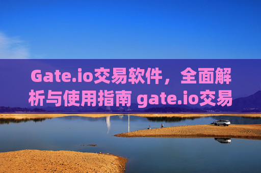 Gate.io交易软件，全面解析与使用指南 gate.io交易软件
