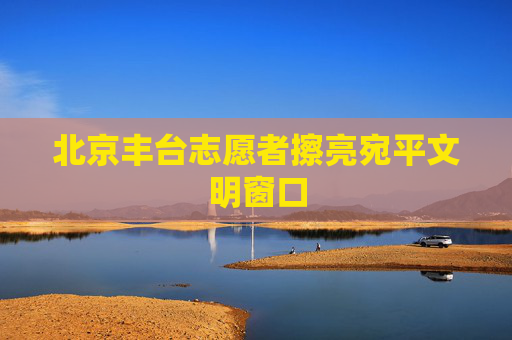 北京丰台志愿者擦亮宛平文明窗口