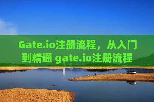 Gate.io注册流程，从入门到精通 gate.io注册流程