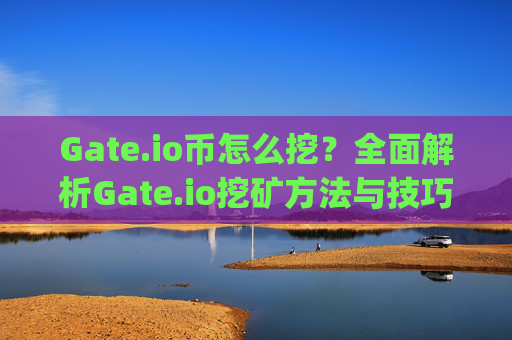 Gate.io币怎么挖？全面解析Gate.io挖矿方法与技巧 gate.io币怎么挖