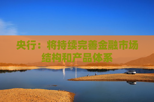 央行：将持续完善金融市场结构和产品体系