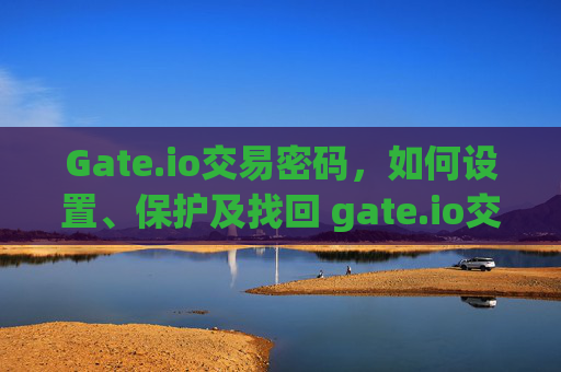 Gate.io交易密码，如何设置、保护及找回 gate.io交易密码