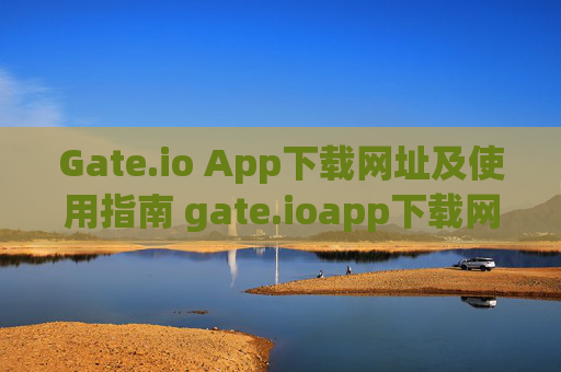Gate.io App下载网址及使用指南 gate.ioapp下载网址