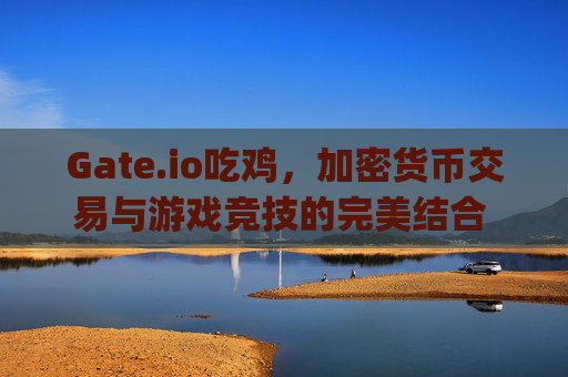 Gate.io吃鸡，加密货币交易与游戏竞技的完美结合 gate.io吃鸡