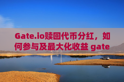 Gate.io赎回代币分红，如何参与及最大化收益 gate.io赎回代币分红