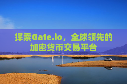 探索Gate.io，全球领先的加密货币交易平台