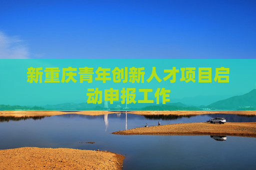 新重庆青年创新人才项目启动申报工作