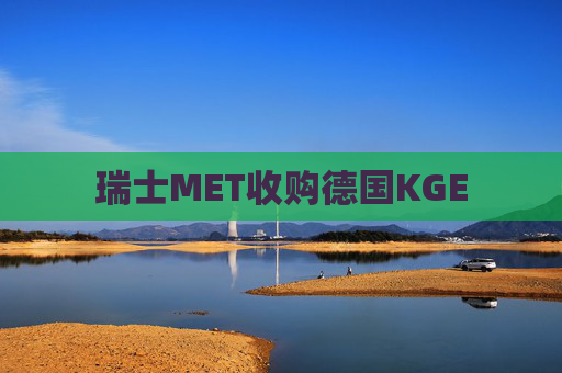 瑞士MET收购德国KGE
