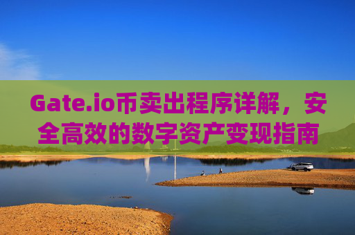 Gate.io币卖出程序详解，安全高效的数字资产变现指南 gate.io币卖出程序