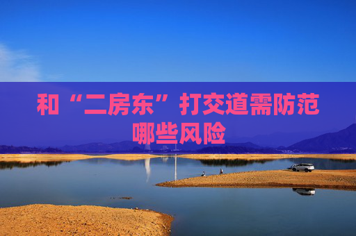和“二房东”打交道需防范哪些风险